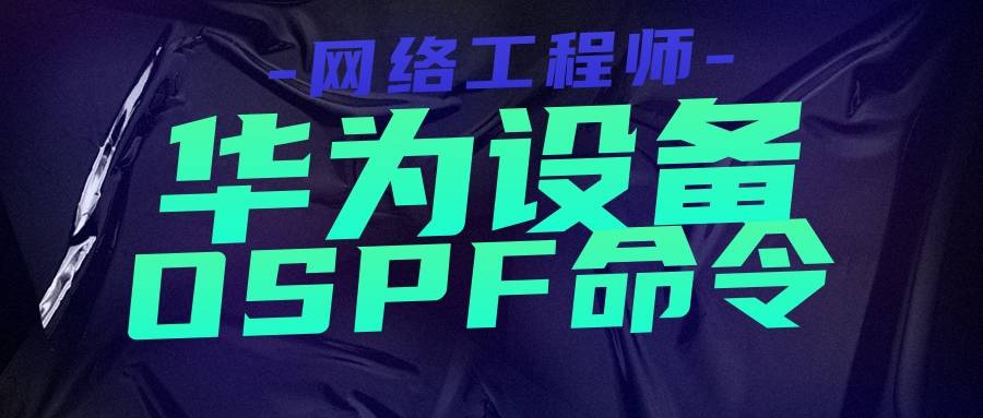 网络工程师：华为设备OSPF命令大全